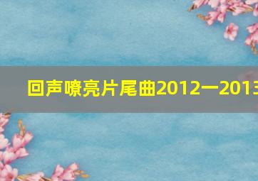 回声嘹亮片尾曲2012一2013