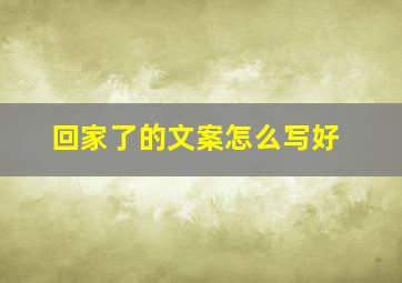 回家了的文案怎么写好