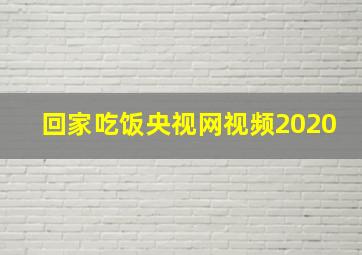 回家吃饭央视网视频2020