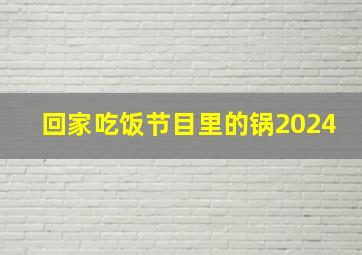 回家吃饭节目里的锅2024