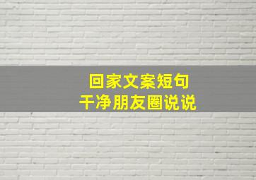 回家文案短句干净朋友圈说说