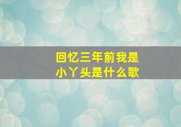 回忆三年前我是小丫头是什么歌