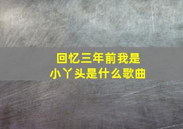 回忆三年前我是小丫头是什么歌曲