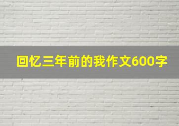 回忆三年前的我作文600字