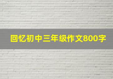 回忆初中三年级作文800字