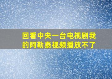 回看中央一台电视剧我的阿勒泰视频播放不了