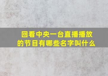 回看中央一台直播播放的节目有哪些名字叫什么