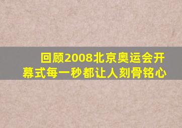 回顾2008北京奥运会开幕式每一秒都让人刻骨铭心