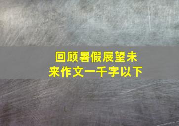 回顾暑假展望未来作文一千字以下