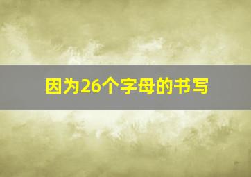 因为26个字母的书写