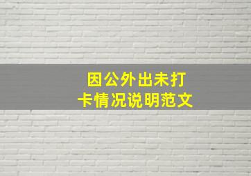 因公外出未打卡情况说明范文