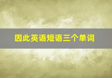 因此英语短语三个单词