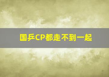 国乒CP都走不到一起