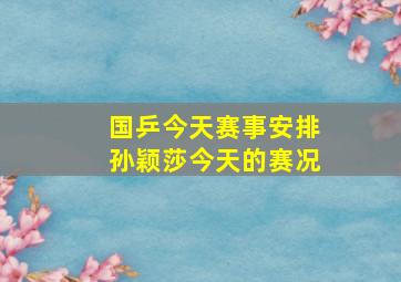 国乒今天赛事安排孙颖莎今天的赛况