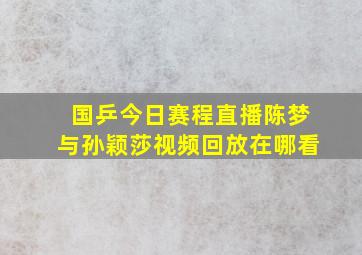 国乒今日赛程直播陈梦与孙颖莎视频回放在哪看