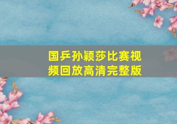 国乒孙颖莎比赛视频回放高清完整版