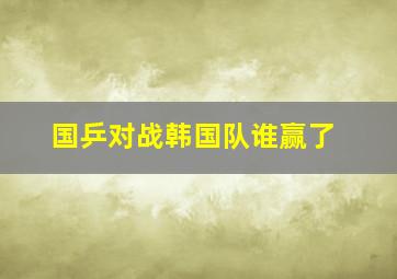 国乒对战韩国队谁赢了