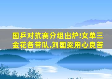 国乒对抗赛分组出炉!女单三金花各带队,刘国梁用心良苦