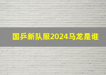 国乒新队服2024马龙是谁