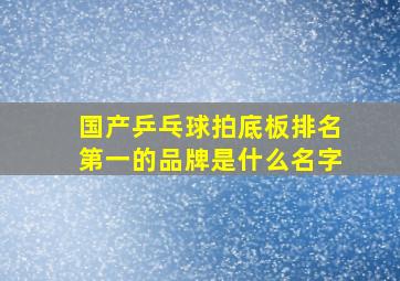 国产乒乓球拍底板排名第一的品牌是什么名字