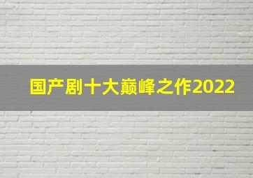 国产剧十大巅峰之作2022