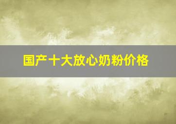 国产十大放心奶粉价格