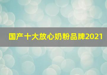 国产十大放心奶粉品牌2021