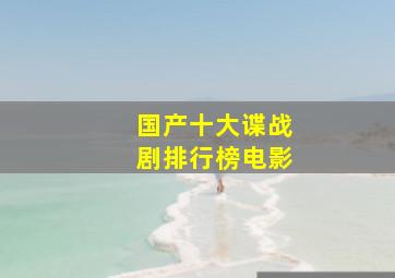 国产十大谍战剧排行榜电影