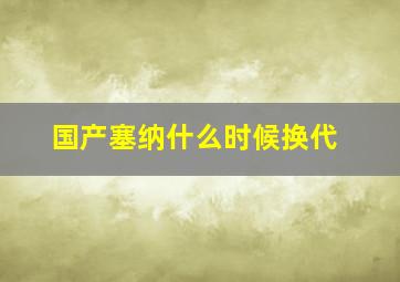 国产塞纳什么时候换代