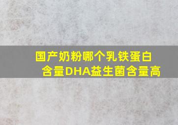 国产奶粉哪个乳铁蛋白含量DHA益生菌含量高