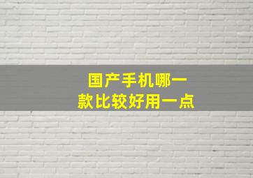 国产手机哪一款比较好用一点