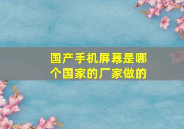 国产手机屏幕是哪个国家的厂家做的