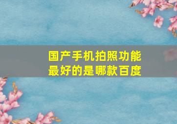 国产手机拍照功能最好的是哪款百度