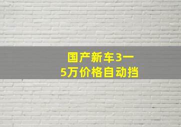 国产新车3一5万价格自动挡