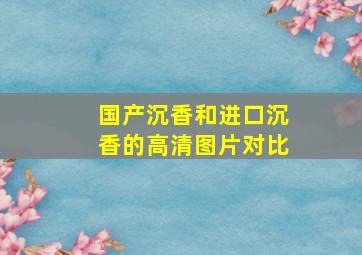 国产沉香和进口沉香的高清图片对比