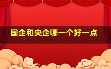 国企和央企哪一个好一点