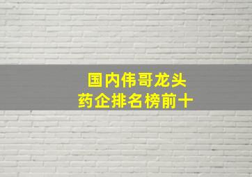 国内伟哥龙头药企排名榜前十