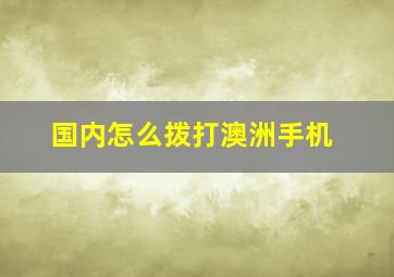 国内怎么拨打澳洲手机