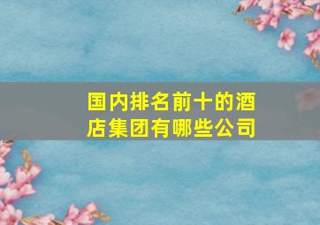 国内排名前十的酒店集团有哪些公司