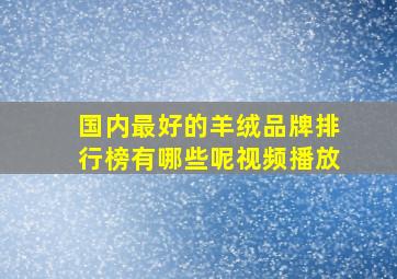 国内最好的羊绒品牌排行榜有哪些呢视频播放