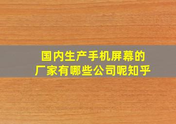 国内生产手机屏幕的厂家有哪些公司呢知乎