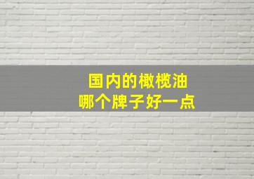 国内的橄榄油哪个牌子好一点