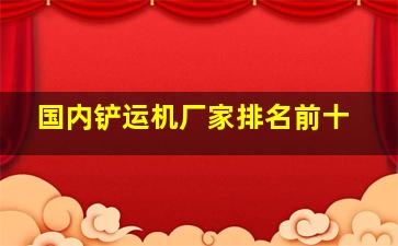 国内铲运机厂家排名前十