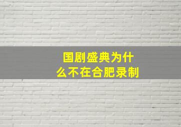 国剧盛典为什么不在合肥录制