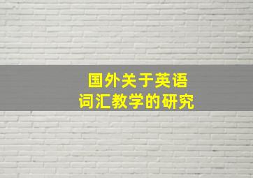 国外关于英语词汇教学的研究