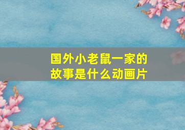 国外小老鼠一家的故事是什么动画片