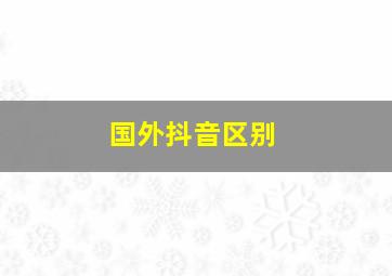 国外抖音区别