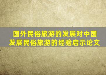 国外民俗旅游的发展对中国发展民俗旅游的经验启示论文