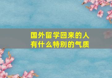 国外留学回来的人有什么特别的气质