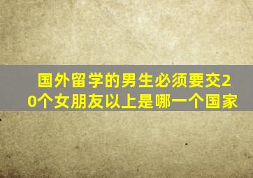 国外留学的男生必须要交20个女朋友以上是哪一个国家